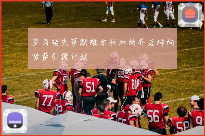 罗马错失萨默维尔和加纳乔后转向努萨引援计划