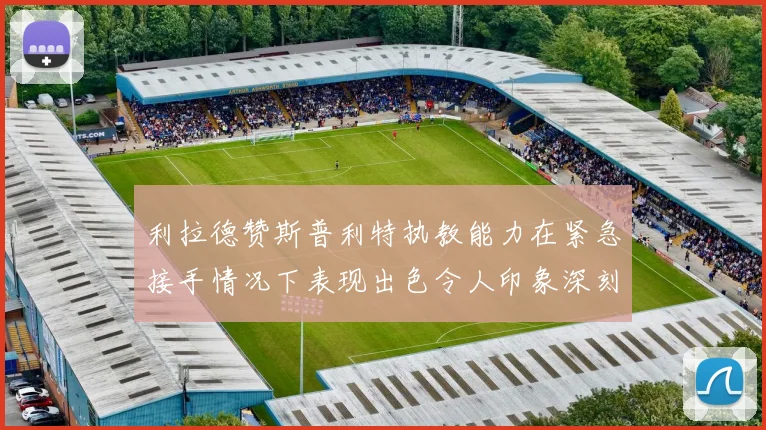 利拉德赞斯普利特执教能力在紧急接手情况下表现出色令人印象深刻