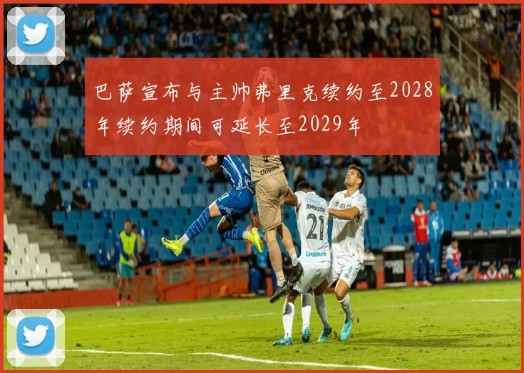 巴萨宣布与主帅弗里克续约至2028年续约期间可延长至2029年