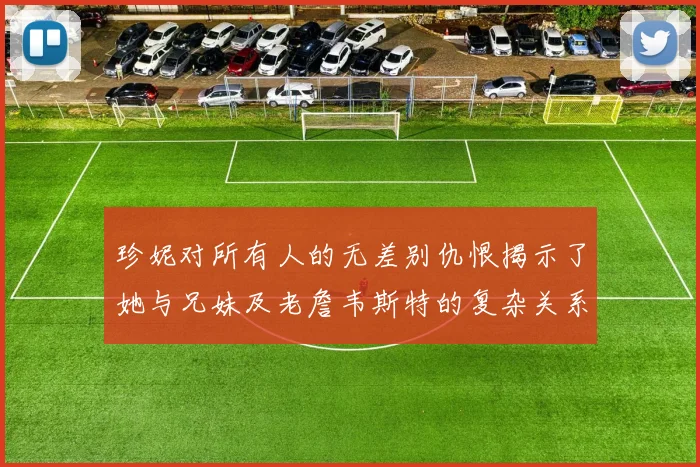 珍妮对所有人的无差别仇恨揭示了她与兄妹及老詹韦斯特的复杂关系