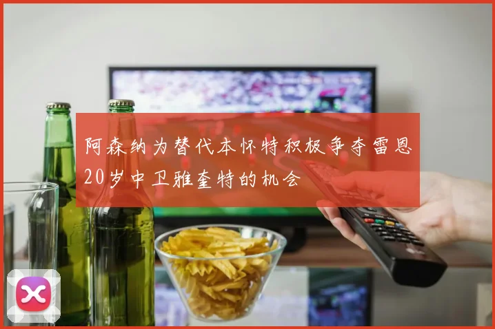 阿森纳为替代本怀特积极争夺雷恩20岁中卫雅奎特的机会