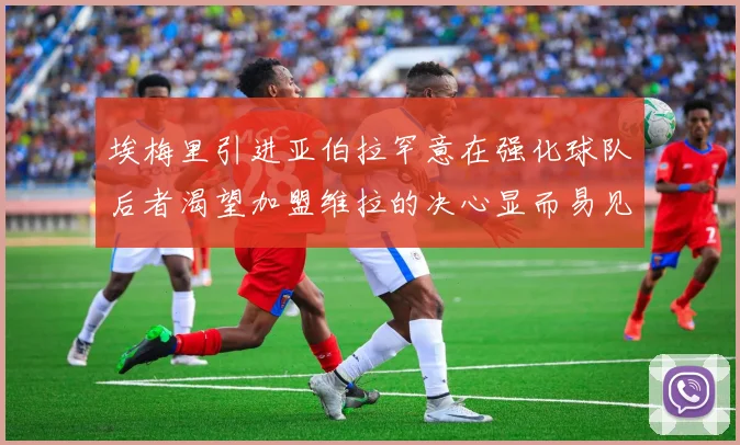 埃梅里引进亚伯拉罕意在强化球队后者渴望加盟维拉的决心显而易见