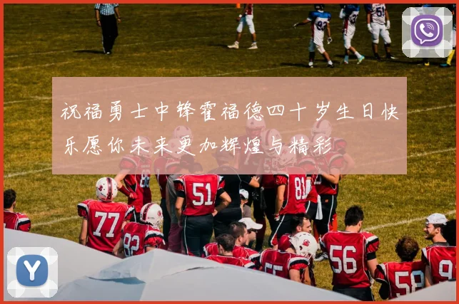 祝福勇士中锋霍福德四十岁生日快乐愿你未来更加辉煌与精彩