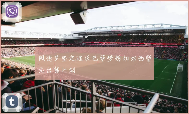佩德罗坚定追求巴萨梦想切尔西暂无出售计划